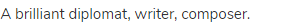 A brilliant diplomat, writer, composer.