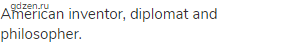 American inventor, diplomat and philosopher.