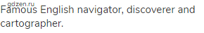 Famous English navigator, discoverer and cartographer.