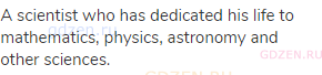 A scientist who has dedicated his life to mathematics, physics, astronomy and other sciences.