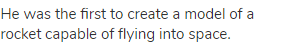 He was the first to create a model of a rocket capable of flying into space.