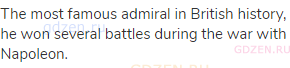 The most famous admiral in British history, he won several battles during the war with Napoleon.