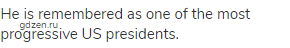 He is remembered as one of the most progressive US presidents.