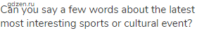 Can you say a few words about the latest most interesting sports or cultural event?