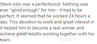 Steve Jobs was a perfectionist. Nothing was ever "good enough" for him - it had to be perfect. It