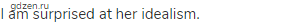 I am surprised at her idealism.