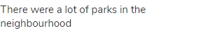 There were a lot of parks in the neighbourhood