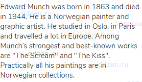 Edward Munch was born in 1863 and died in 1944. He is a Norwegian painter and graphic artist. He