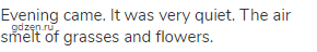 Evening came. It was very quiet. The air smelt of grasses and flowers.
