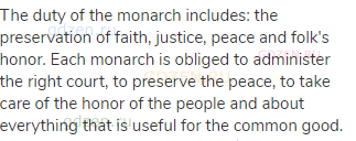 The duty of the monarch includes: the preservation of faith, justice, peace and folk's honor. Each