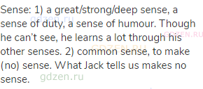 sense: 1) a great/strong/deep sense, a sense of duty, a sense of humour. Though he can’t see, he