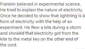 Franklin believed in experimental science. He tried to explain the nature of electricity. Once he