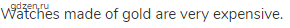 Watches made of gold are very expensive.