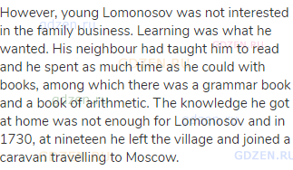 However, young Lomonosov was not interested in the family business. Learning was what he wanted. His