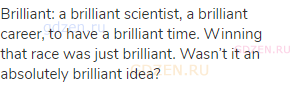 brilliant: a brilliant scientist, a brilliant career, to have a brilliant time. Winning that race