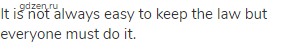 It is not always easy to keep the law but everyone must do it.