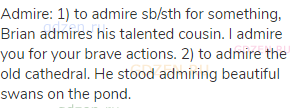 admire: 1) to admire sb/sth for something, Brian admires his talented cousin. I admire you for your