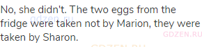 No, she didn't. The two eggs from the fridge were taken not by Marion, they were taken by Sharon.