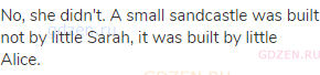 No, she didn't. A small sandcastle was built not by little Sarah, it was built by little Alice.