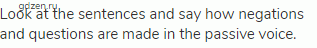 Look at the sentences and say how negations and questions are made in the passive voice.