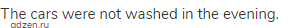 The cars were not washed in the evening.