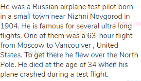 He was a Russian airplane test pilot born in a small town near Nizhni Novgorod in 1904. He is famous