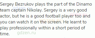 Sergey Bezrukov plays the part of the Dinamo team captain Nikolay. Sergey is a very good actor, but