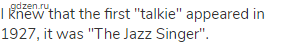 I knew that the first "talkie" appeared in 1927, it was "The Jazz Singer".