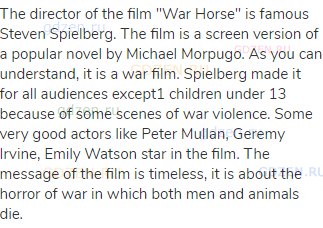 The director of the film "War Horse" is famous Steven Spielberg. The film is a screen version of a