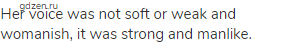Her voice was not soft or weak and womanish, it was strong and manlike.