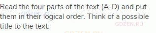 Read the four parts of the text (A-D) and put them in their logical order. Think of a possible title