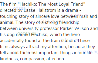 The film "Hachiko: The Most Loyal Friend" directed by Lasse Hallstrom is a drama - touching story of