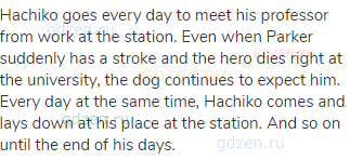 Hachiko goes every day to meet his professor from work at the station. Even when Parker suddenly has