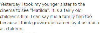 Yesterday I took my younger sister to the cinema to see "Matilda". It is a fairly old children’s