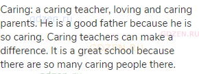 caring: a caring teacher, loving and caring parents. He is a good father because he is so caring.