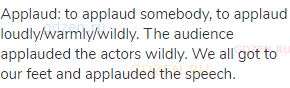 applaud: to applaud somebody, to applaud loudly/warmly/wildly. The audience applauded the actors