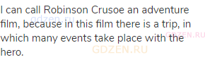 I can call Robinson Crusoe an adventure film, because in this film there is a trip, in which many