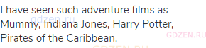 I have seen such adventure films as Mummy, Indiana Jones, Harry Potter, Pirates of the Caribbean.