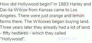 How did Hollywood begin? In 1883 Harley and Dai-lia Wilcox from Kansas came to Los Angeles. There