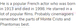 He is a popular French actor who was born in 1913 and died in 1998. He starred in a lot of popular
