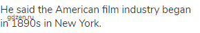 He said the American film industry began in 1890s in New York.