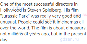 One of the most successful directors in Hollywood is Steven Spielberg. His film "Jurassic Park" was