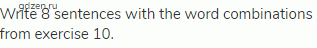Write 8 sentences with the word combinations from exercise 10.