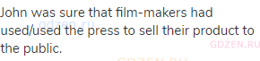 John was sure that film-makers had used/used the press to sell their product to the public.