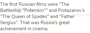 The first Russian films were "The Battleship "Potemkin"" and Protazanov’s "The Queen of Spades"