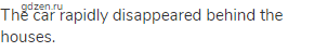 The car rapidly disappeared behind the houses.