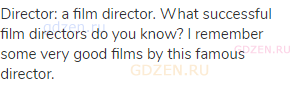 director: a film director. What successful film directors do you know? I remember some very good