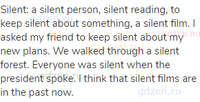 silent: a silent person, silent reading, to keep silent about something, a silent film. I asked my