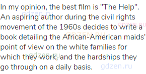 In my opinion, the best film is "The Help". An aspiring author during the civil rights movement of