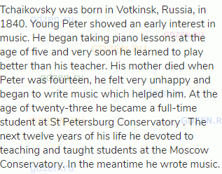 Tchaikovsky was born in Votkinsk, Russia, in 1840. Young Peter showed an early interest in music. He